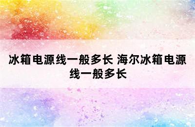 冰箱电源线一般多长 海尔冰箱电源线一般多长